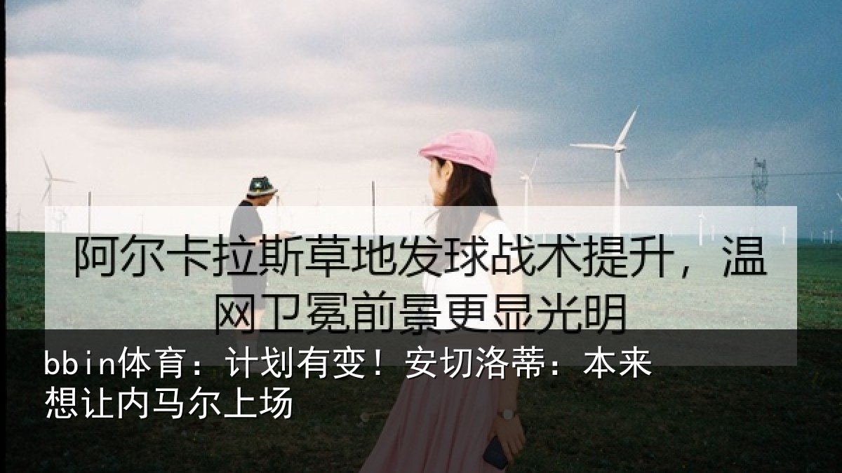 bbin体育：计划有变！安切洛蒂本相关情况