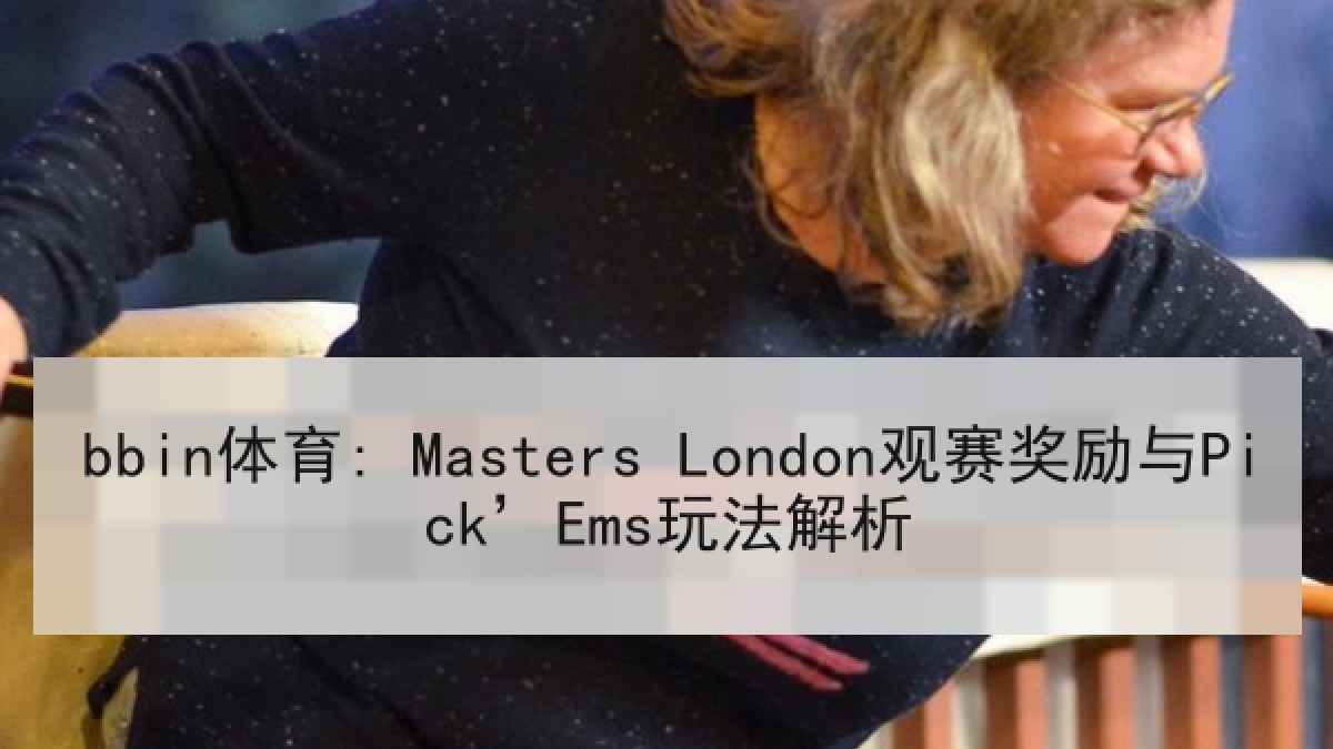 bbin体育: Masters London观赛奖励与Pick’Ems玩法解析 bbin体育: Masters London观赛奖励与Pick’Ems玩法解析