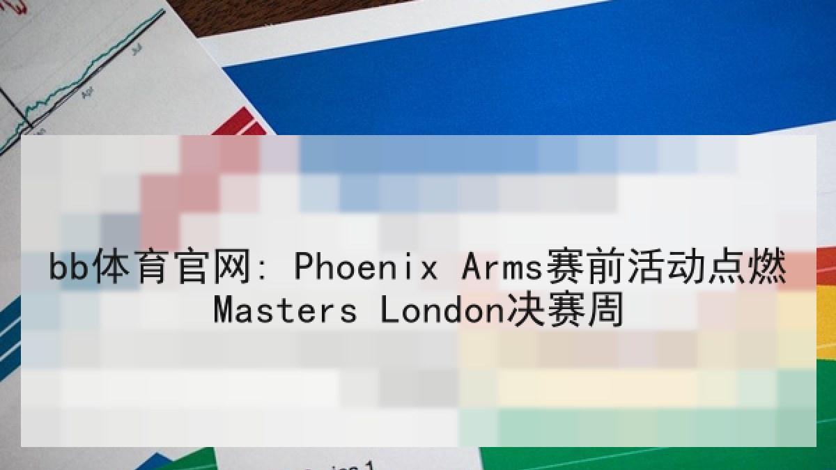 bb体育官网: Phoenix Arms赛前活动点燃Masters London决赛周