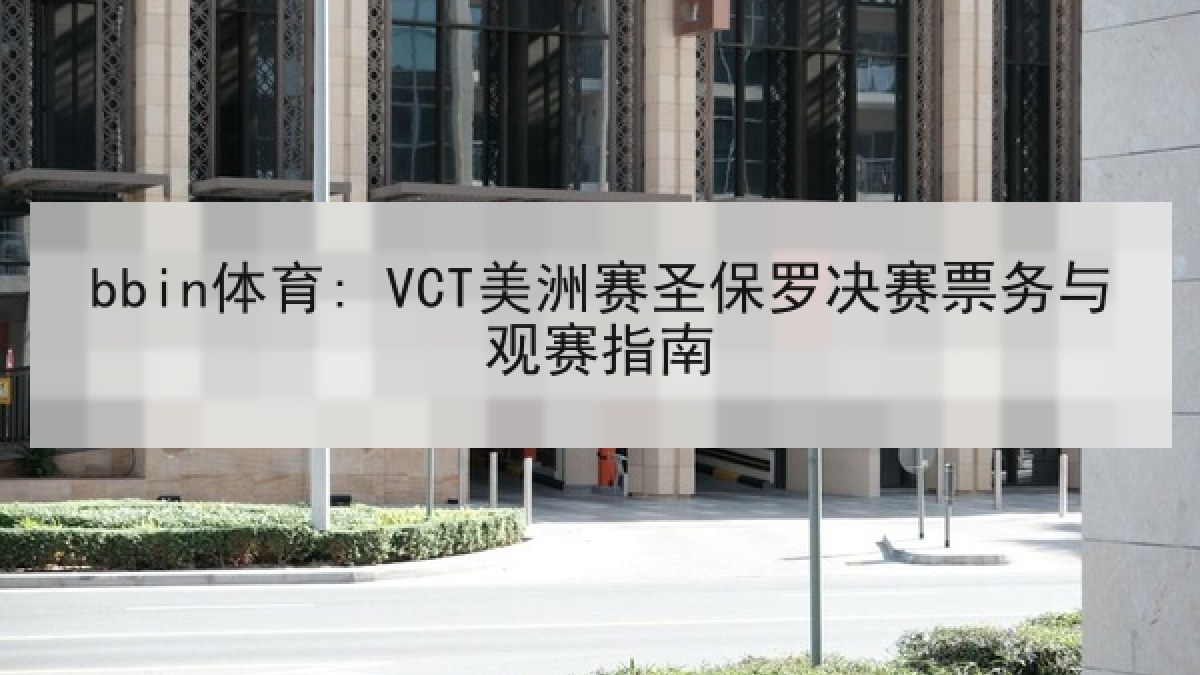 bbin体育: VCT美洲赛圣保罗决赛票务与观赛指南