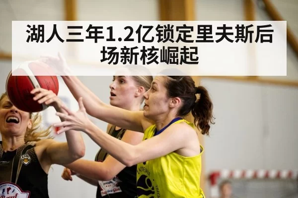 湖人三年1.2亿锁定里夫斯后场新核崛起