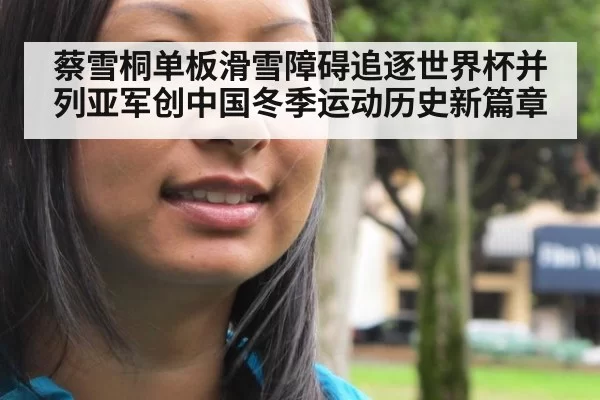 蔡雪桐单板滑雪障碍追逐世界杯并列亚军创中国冬季运动历史新篇章