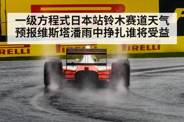 一级方程式日本站铃木赛道天气预报维斯塔潘雨中挣扎谁将受益