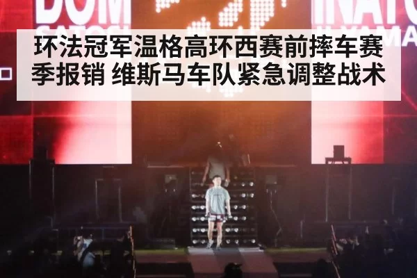 环法冠军温格高环西赛前摔车赛季报销 维斯马车队紧急调整战术