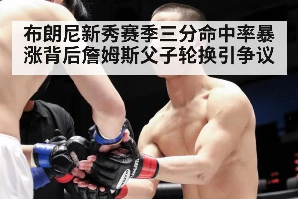 布朗尼新秀赛季三分命中率暴涨背后詹姆斯父子轮换引争议